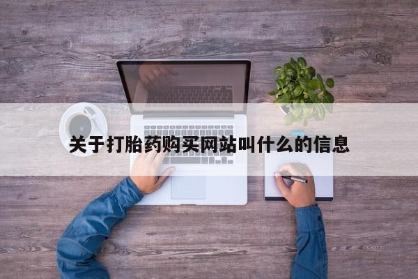 打胎药购买联系方式在线 关于打胎药购买网站叫什么的信息