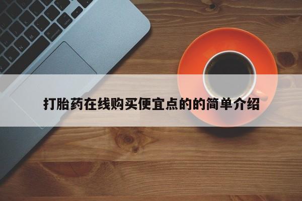 打胎药购买联系方式在线 打胎药在线购买便宜点的的简单介绍