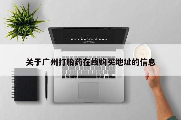 打胎药购买联系方式在线 关于广州打胎药在线购买地址的信息