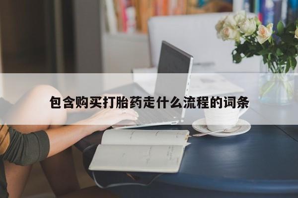 打胎药购买联系方式在线 包含购买打胎药走什么流程的词条