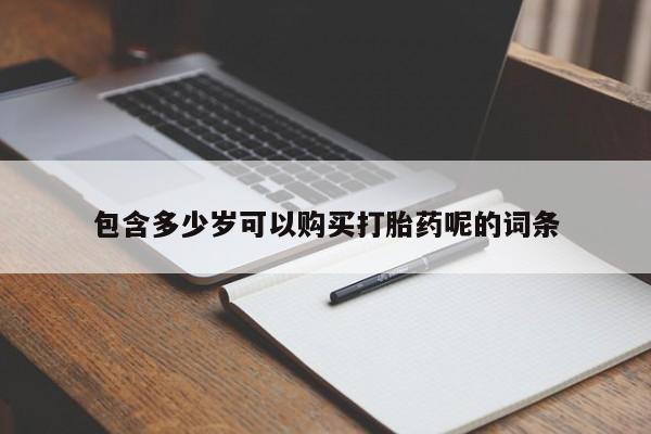 打胎药购买联系方式在线 包含多少岁可以购买打胎药呢的词条
