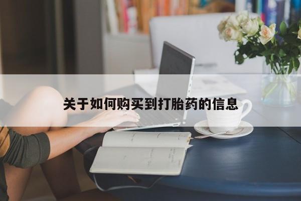 打胎药购买联系方式在线 关于如何购买到打胎药的信息