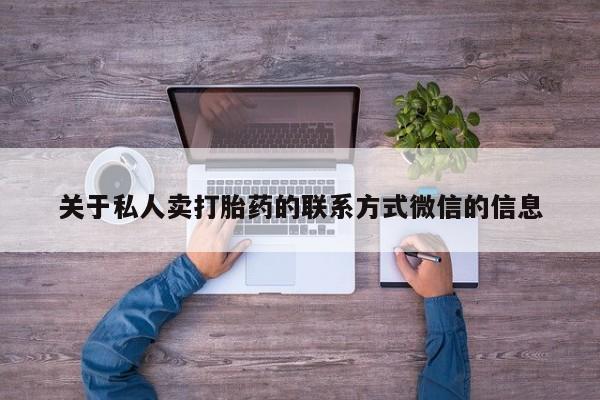 打胎药购买联系方式在线 关于私人卖打胎药的联系方式微信的信息