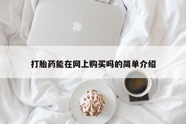 打胎药购买联系方式在线 打胎药能在网上购买吗的简单介绍