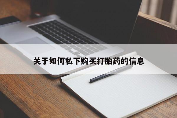 打胎药购买联系方式在线 关于如何私下购买打胎药的信息