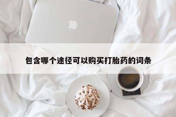 打胎药购买联系方式在线 包含哪个途径可以购买打胎药的词条