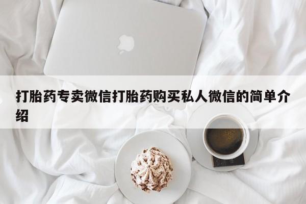 打胎药购买联系方式在线 打胎药专卖微信打胎药购买私人微信的简单介绍