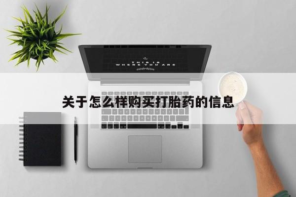 打胎药购买联系方式在线 关于怎么样购买打胎药的信息
