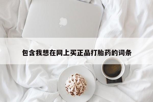 打胎药购买联系方式在线 包含我想在网上买正品打胎药的词条