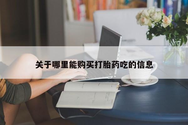 打胎药购买联系方式在线 关于哪里能购买打胎药吃的信息