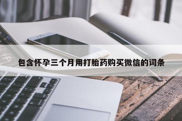 打胎药购买联系方式在线 包含怀孕三个月用打胎药购买微信的词条
