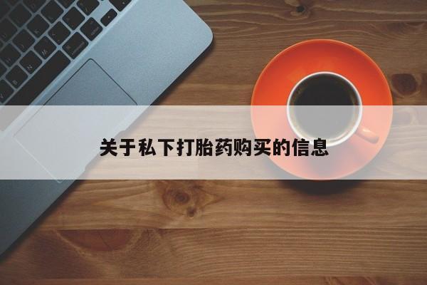 打胎药购买联系方式在线 关于私下打胎药购买的信息
