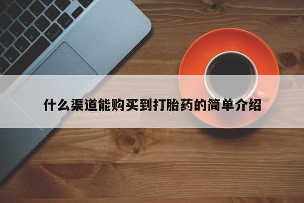 打胎药购买联系方式在线 什么渠道能购买到打胎药的简单介绍