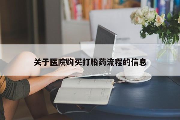 打胎药购买联系方式在线 关于医院购买打胎药流程的信息