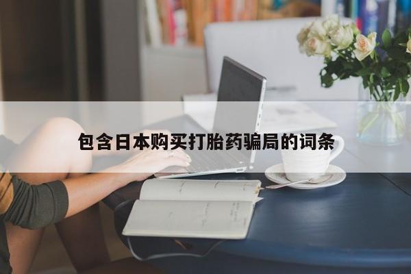 打胎药购买联系方式在线 包含日本购买打胎药骗局的词条