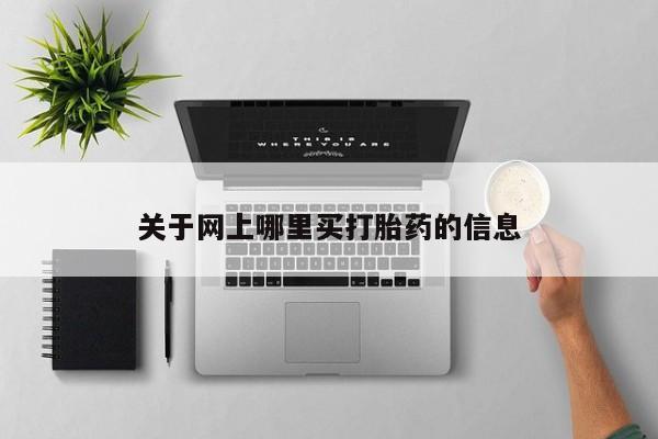 打胎药购买联系方式在线 关于网上哪里买打胎药的信息