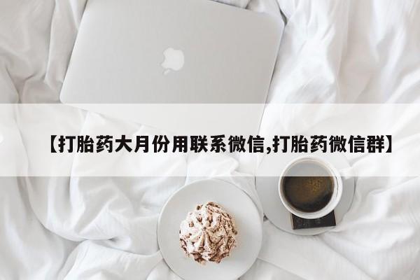 打胎药购买联系方式在线 【打胎药大月份用联系微信,打胎药微信群】