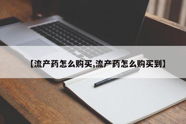 打胎药购买联系方式在线 【流产药怎么购买,流产药怎么购买到】