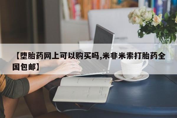 打胎药购买联系方式在线 【堕胎药网上可以购买吗,米非米索打胎药全国包邮】