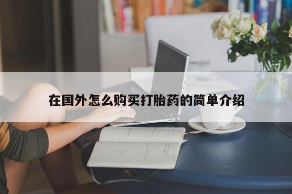 打胎药购买联系方式在线 在国外怎么购买打胎药的简单介绍