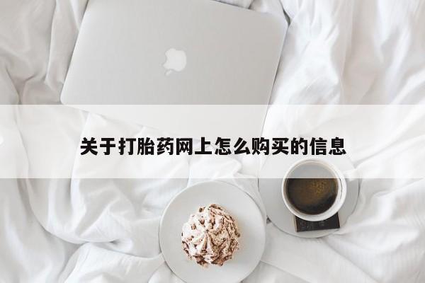 打胎药购买联系方式在线 关于打胎药网上怎么购买的信息