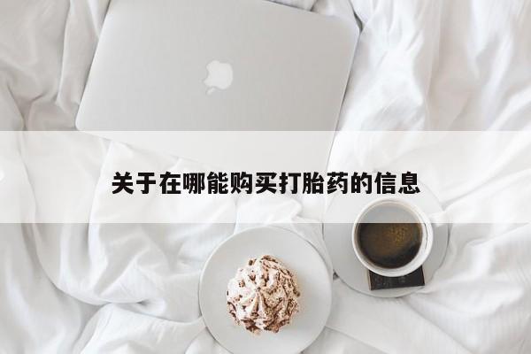 打胎药购买联系方式在线 关于在哪能购买打胎药的信息