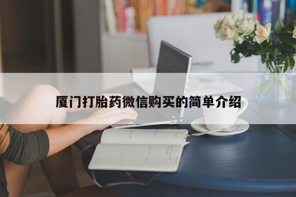 打胎药购买联系方式在线 厦门打胎药微信购买的简单介绍