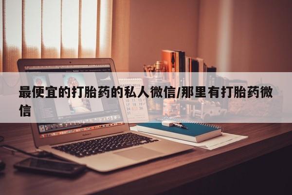 打胎药购买联系方式在线 最便宜的打胎药的私人微信/那里有打胎药微信