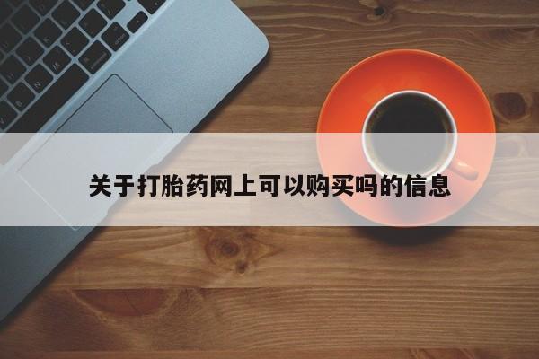 打胎药购买联系方式在线 关于打胎药网上可以购买吗的信息