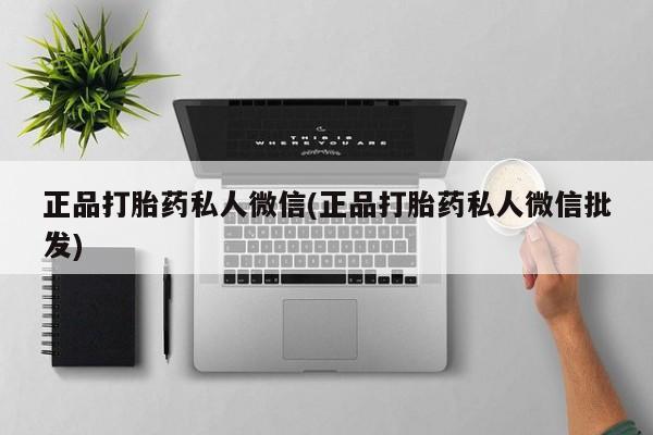 打胎药购买联系方式在线 正品打胎药私人微信(正品打胎药私人微信批发)