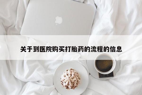 打胎药购买联系方式在线 关于到医院购买打胎药的流程的信息