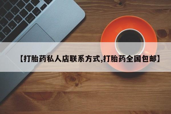 打胎药购买联系方式在线 【打胎药私人店联系方式,打胎药全国包邮】