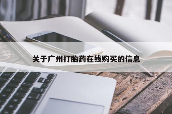 打胎药购买联系方式在线 关于广州打胎药在线购买的信息