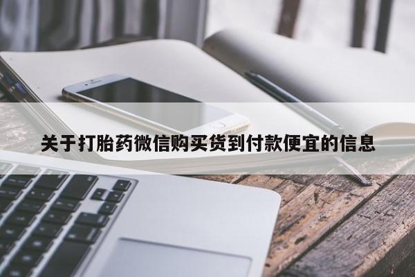 打胎药购买联系方式在线 关于打胎药微信购买货到付款便宜的信息