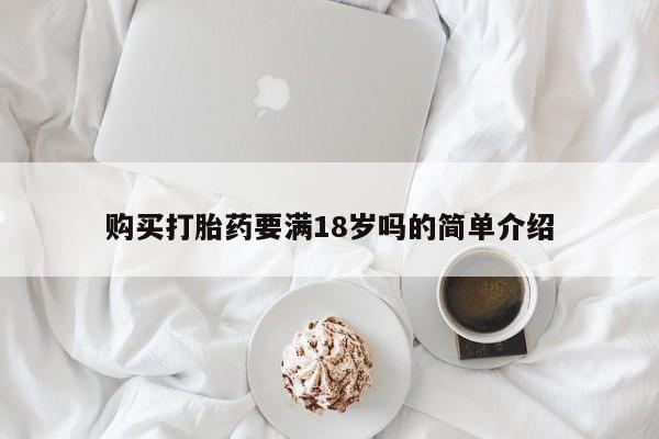打胎药购买联系方式在线 购买打胎药要满18岁吗的简单介绍