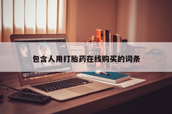 打胎药购买联系方式在线 包含人用打胎药在线购买的词条