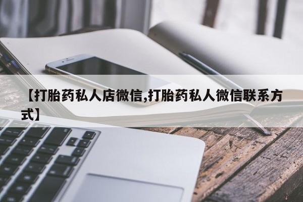 打胎药购买联系方式在线 【打胎药私人店微信,打胎药私人微信联系方式】