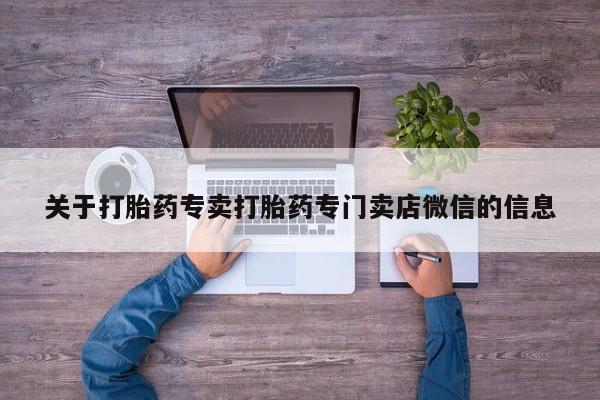 打胎药购买联系方式在线 关于打胎药专卖打胎药专门卖店微信的信息