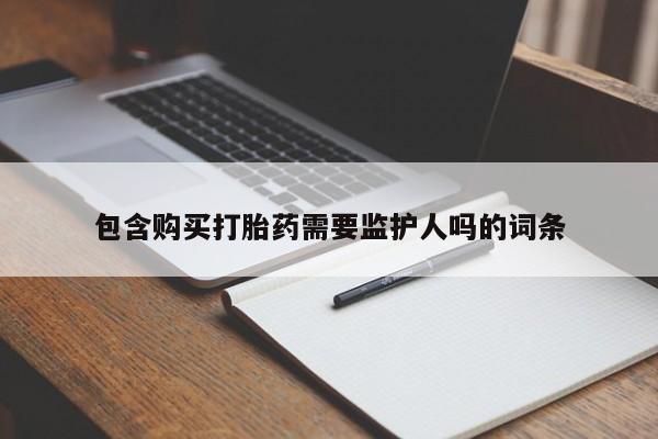 打胎药购买联系方式在线 包含购买打胎药需要监护人吗的词条