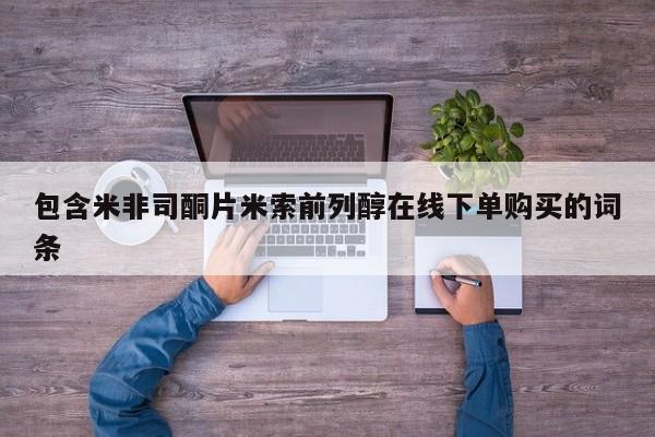 打胎药购买联系方式在线 包含米非司酮片米索前列醇在线下单购买的词条