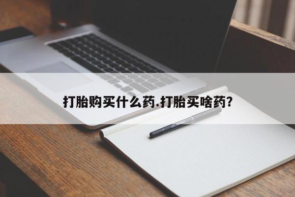 打胎药购买联系方式在线 打胎购买什么药.打胎买啥药？